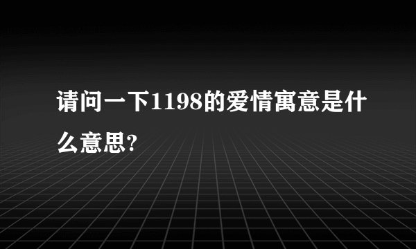 请问一下1198的爱情寓意是什么意思?