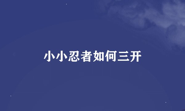 小小忍者如何三开