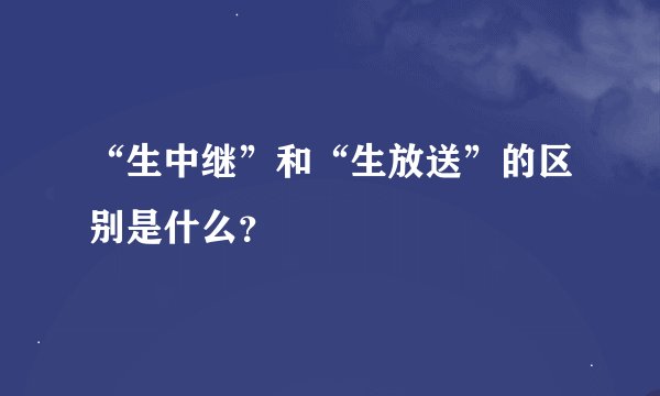 “生中继”和“生放送”的区别是什么？