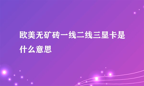 欧美无矿砖一线二线三显卡是什么意思