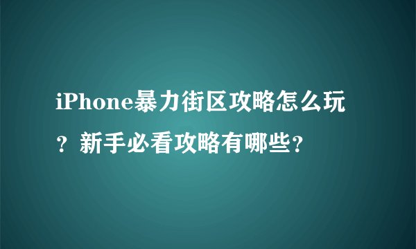 iPhone暴力街区攻略怎么玩？新手必看攻略有哪些？
