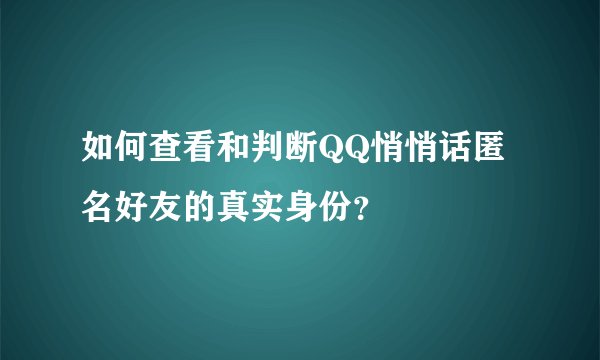 如何查看和判断QQ悄悄话匿名好友的真实身份？