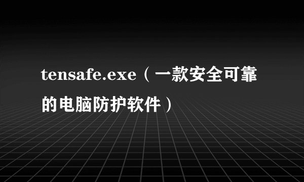tensafe.exe（一款安全可靠的电脑防护软件）