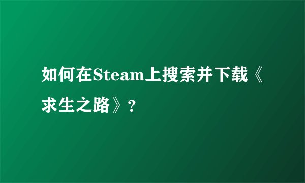 如何在Steam上搜索并下载《求生之路》？