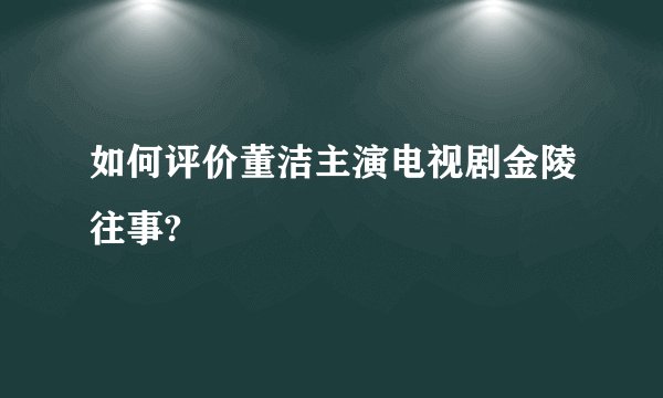 如何评价董洁主演电视剧金陵往事?
