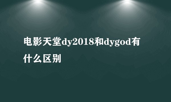 电影天堂dy2018和dygod有什么区别