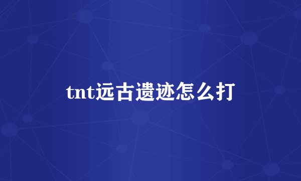 tnt远古遗迹怎么打