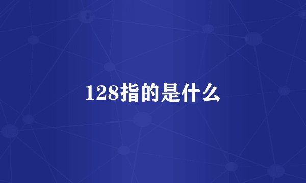 128指的是什么