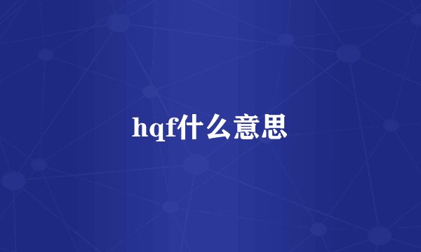 hqf什么意思