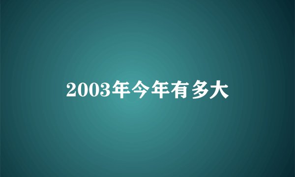2003年今年有多大