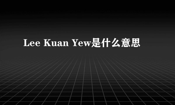 Lee Kuan Yew是什么意思