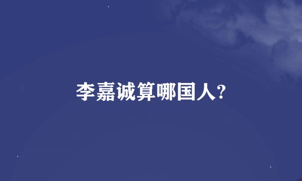 李嘉诚算哪国人?