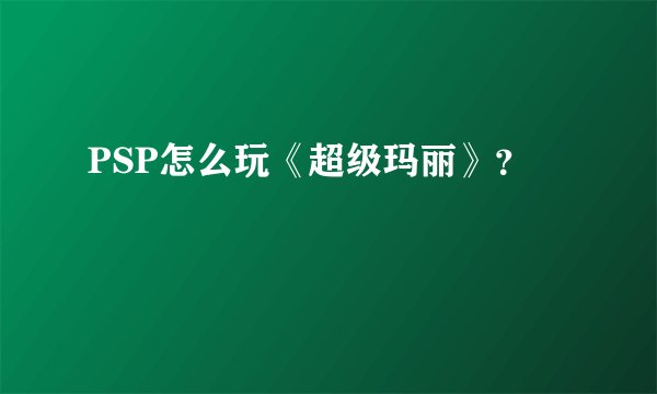 PSP怎么玩《超级玛丽》？