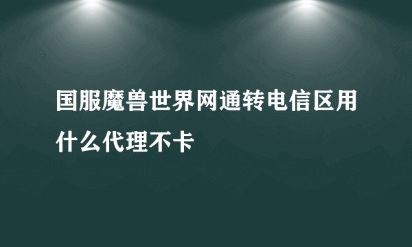 国服魔兽世界网通转电信区用什么代理不卡