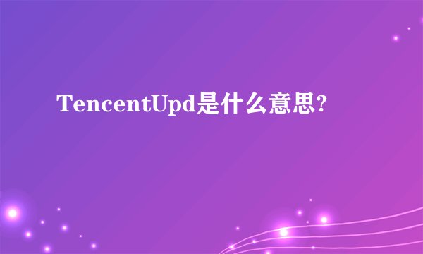 TencentUpd是什么意思?