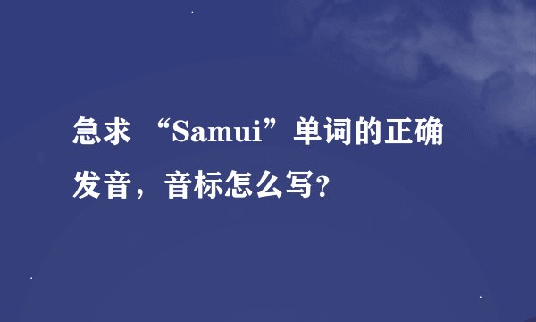 急求 “Samui”单词的正确发音，音标怎么写？