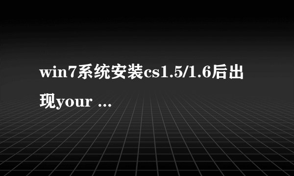 win7系统安装cs1.5/1.6后出现your system reported only如何解决
