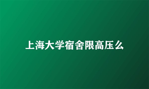 上海大学宿舍限高压么