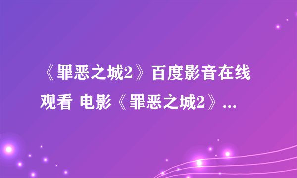《罪恶之城2》百度影音在线观看 电影《罪恶之城2》DVD高清迅雷下载哪有?