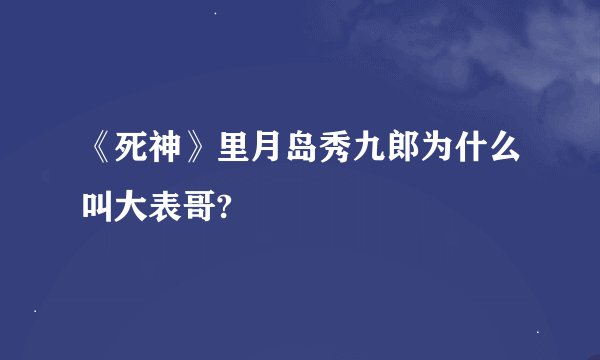 《死神》里月岛秀九郎为什么叫大表哥?
