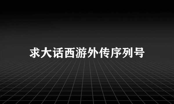 求大话西游外传序列号