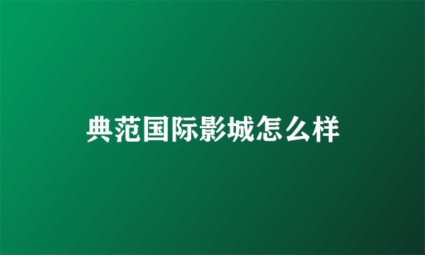典范国际影城怎么样