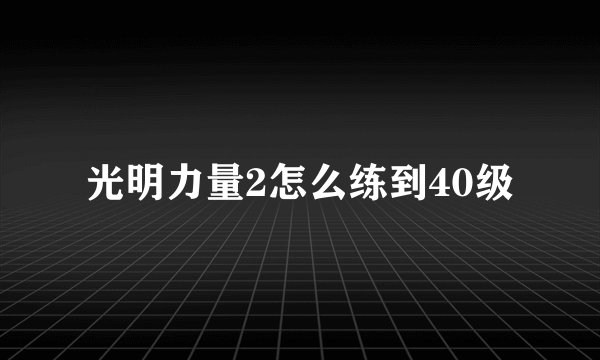 光明力量2怎么练到40级