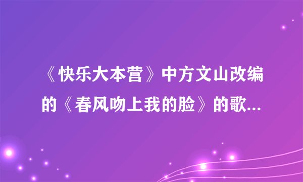 《快乐大本营》中方文山改编的《春风吻上我的脸》的歌词是什么？