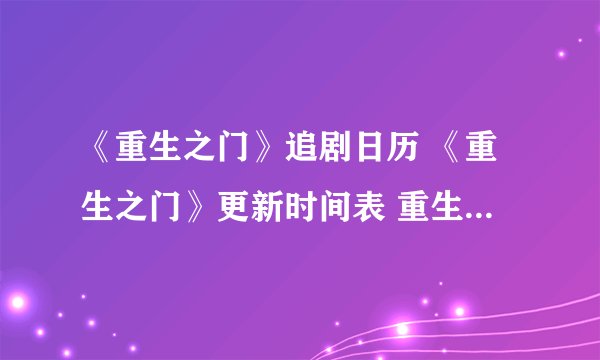《重生之门》追剧日历 《重生之门》更新时间表 重生之门每周更新几集