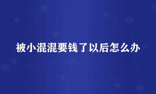 被小混混要钱了以后怎么办