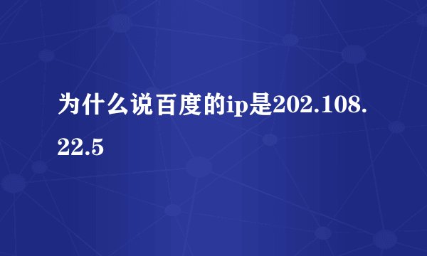 为什么说百度的ip是202.108.22.5