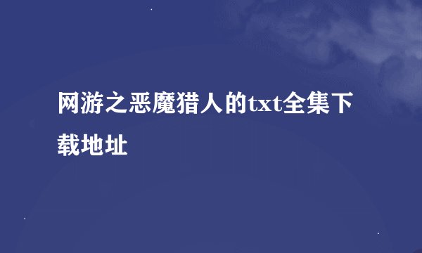 网游之恶魔猎人的txt全集下载地址