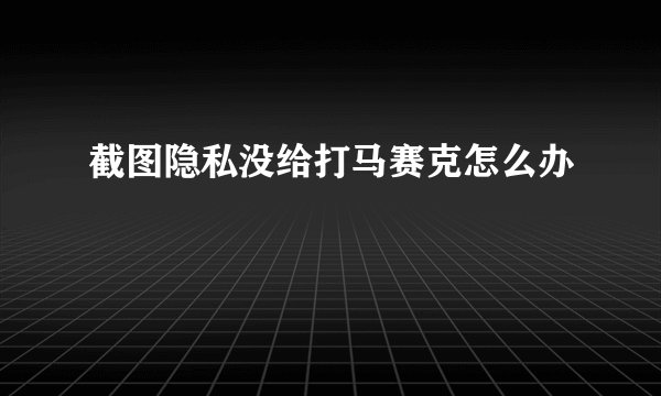 截图隐私没给打马赛克怎么办