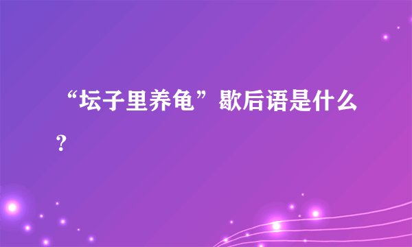 “坛子里养龟”歇后语是什么？