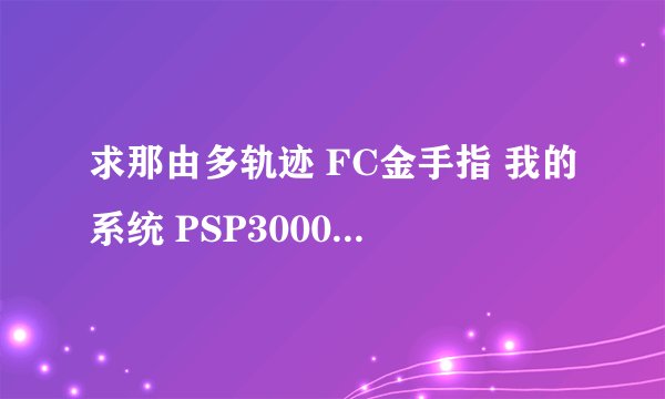 求那由多轨迹 FC金手指 我的系统 PSP3000 6.39 PRO-B6