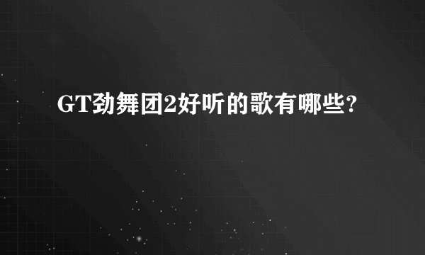 GT劲舞团2好听的歌有哪些?