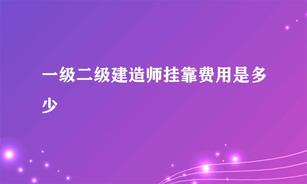 一级二级建造师挂靠费用是多少