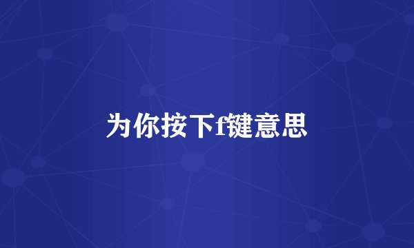 为你按下f键意思