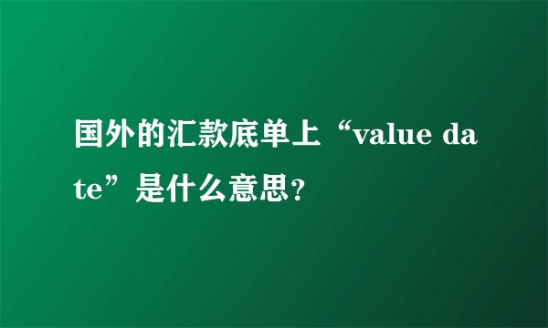 国外的汇款底单上“value date”是什么意思？