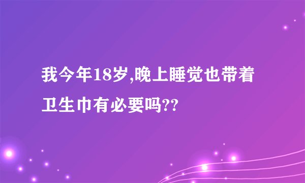 我今年18岁,晚上睡觉也带着卫生巾有必要吗??