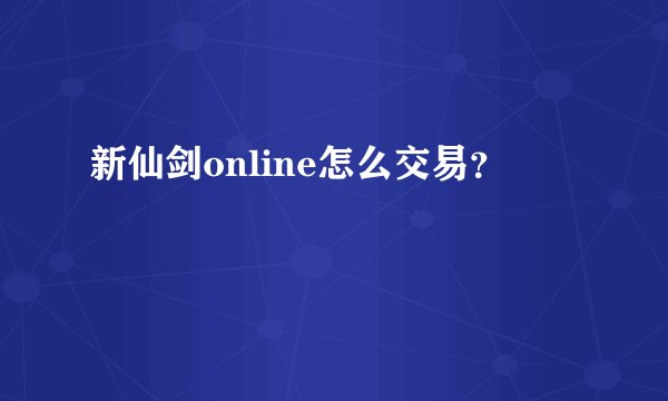 新仙剑online怎么交易？