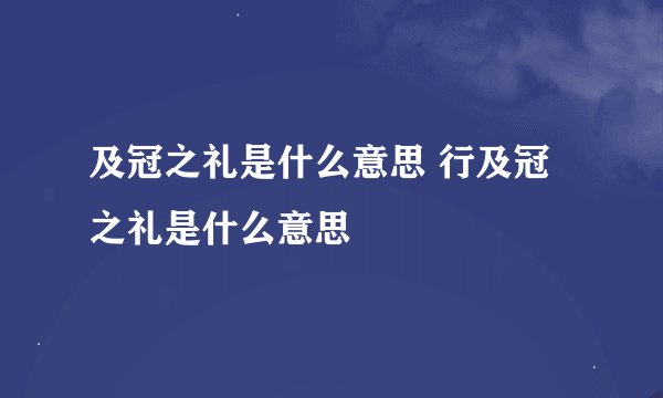及冠之礼是什么意思 行及冠之礼是什么意思