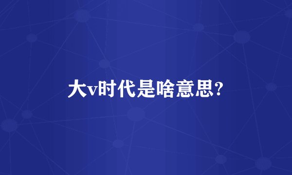 大v时代是啥意思?