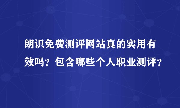 朗识免费测评网站真的实用有效吗？包含哪些个人职业测评？
