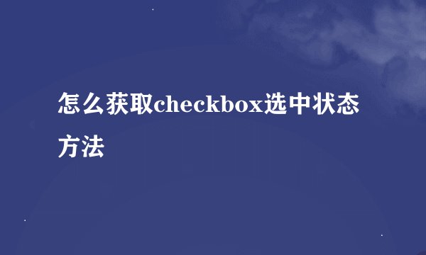 怎么获取checkbox选中状态方法