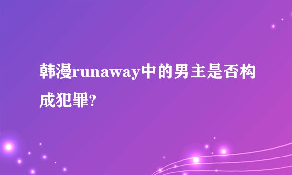 韩漫runaway中的男主是否构成犯罪?