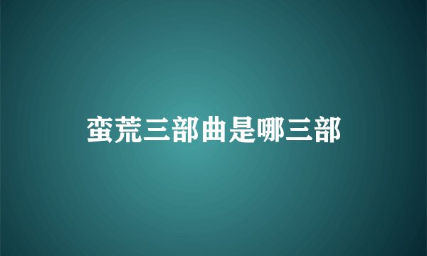 蛮荒三部曲是哪三部