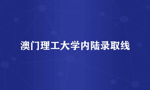 澳门理工大学内陆录取线