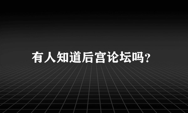 有人知道后宫论坛吗？