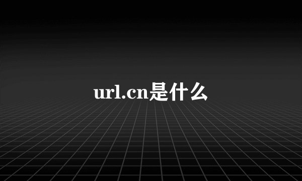 url.cn是什么